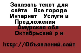 Заказать текст для сайта - Все города Интернет » Услуги и Предложения   . Амурская обл.,Октябрьский р-н